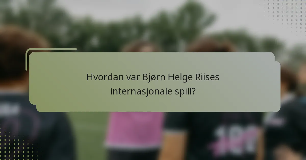 Hvordan var Bjørn Helge Riises internasjonale spill?