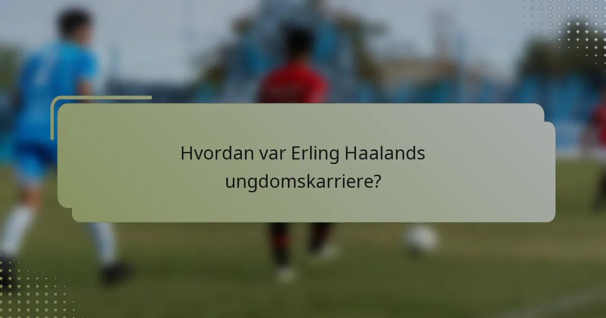 Hvordan var Erling Haalands ungdomskarriere?
