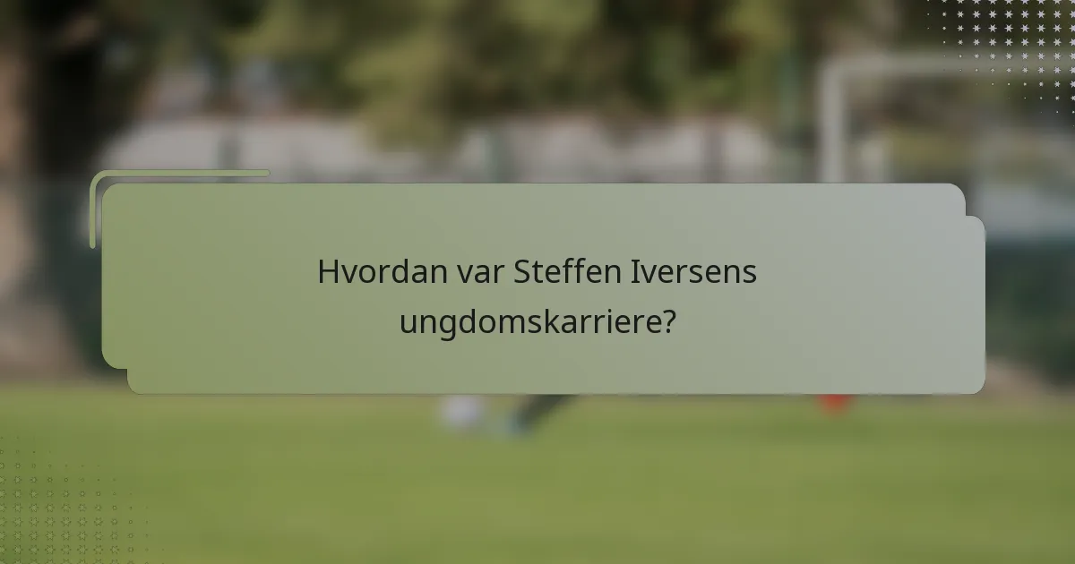 Hvordan var Steffen Iversens ungdomskarriere?